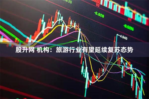 股升网 机构：旅游行业有望延续复苏态势