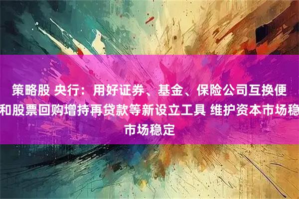 策略股 央行：用好证券、基金、保险公司互换便利和股票回购增持再贷款等新设立工具 维护资本市场稳定