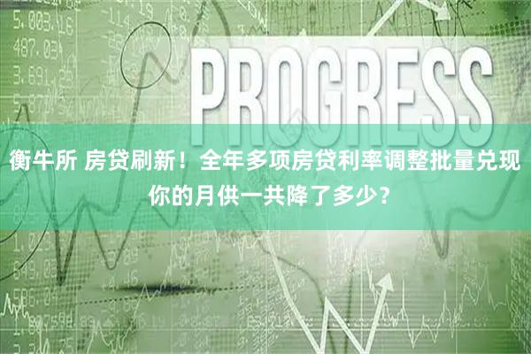 衡牛所 房贷刷新！全年多项房贷利率调整批量兑现 你的月供一共降了多少？