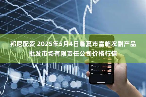 邦尼配资 2025年5月4日临夏市富临农副产品批发市场有限责任公司价格行情
