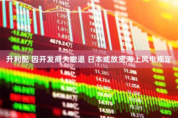 升利配 因开发商大撤退 日本或放宽海上风电规定