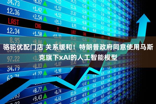 骆驼优配门店 关系缓和！特朗普政府同意使用马斯克旗下xAI的人工智能模型