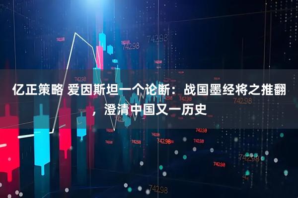 亿正策略 爱因斯坦一个论断：战国墨经将之推翻，澄清中国又一历史