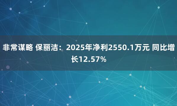 非常谋略 保丽洁：2025年净利2550.1万元 同比增长12.57%