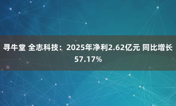 寻牛堂 全志科技：2025年净利2.62亿元 同比增长57.17%