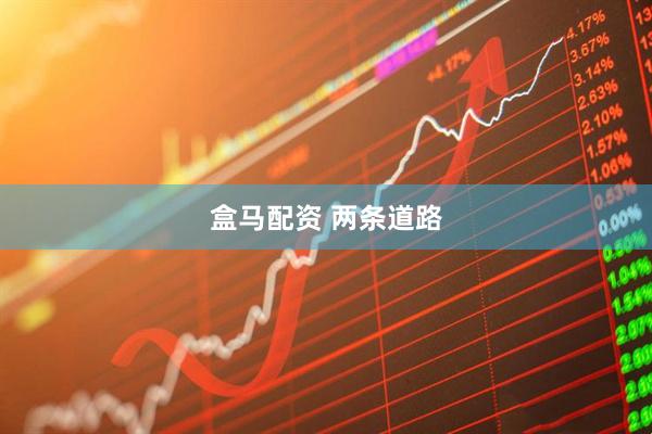 盒马配资 两条道路